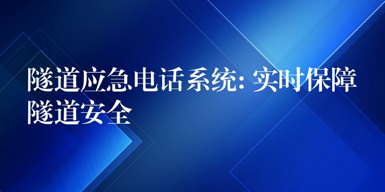 隧道應急電話系統(tǒng): 實時保障隧道安全