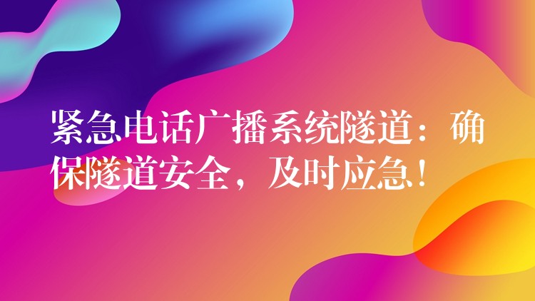 緊急電話廣播系統(tǒng)隧道：確保隧道安全，及時(shí)應(yīng)急！