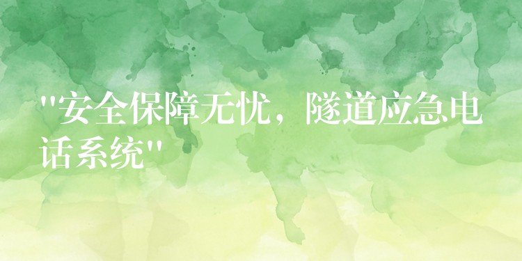 “安全保障無憂，隧道應急電話系統(tǒng)”