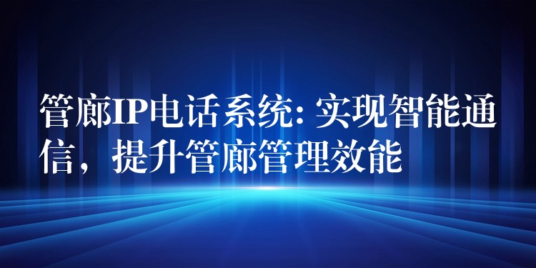  管廊IP電話系統(tǒng): 實(shí)現(xiàn)智能通信，提升管廊管理效能
