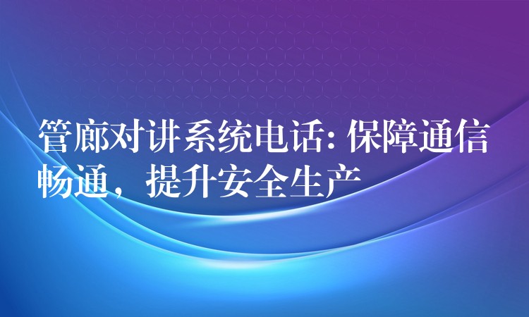  管廊對講系統(tǒng)電話: 保障通信暢通，提升安全生產(chǎn)