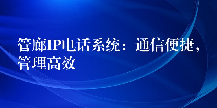  管廊IP電話系統(tǒng)：通信便捷，管理高效