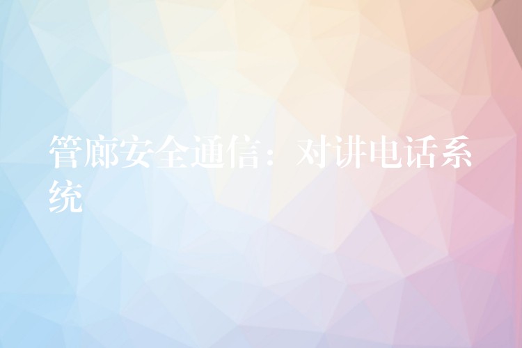 管廊安全通信:對(duì)講電話系統(tǒng) 管廊安全通信:對(duì)講電話系統(tǒng)