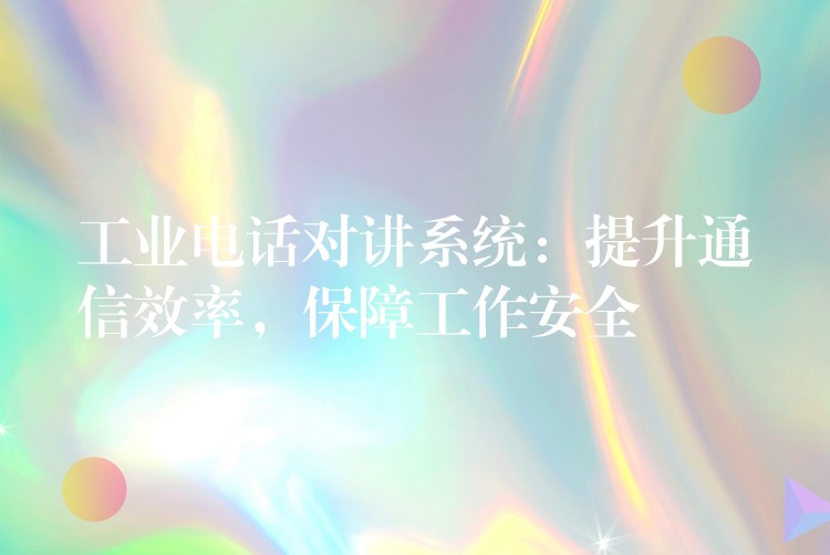  工業(yè)電話對講系統(tǒng)：提升通信效率，保障工作安全