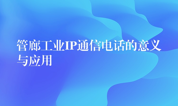 管廊工業(yè)IP通信電話的意義與應用