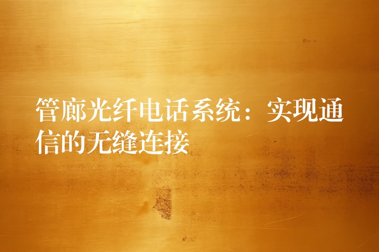 管廊光纖電話系統(tǒng)：實現(xiàn)通信的無縫連接