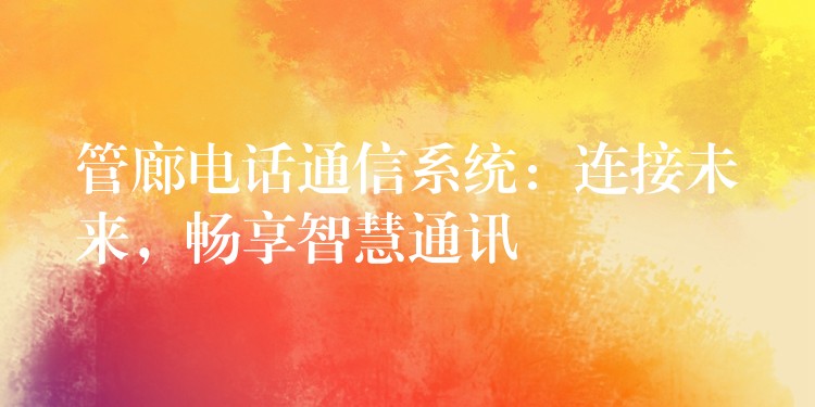  管廊電話通信系統(tǒng)：連接未來，暢享智慧通訊