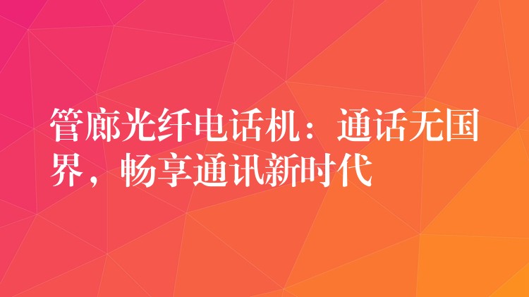  管廊光纖電話機：通話無國界，暢享通訊新時代
