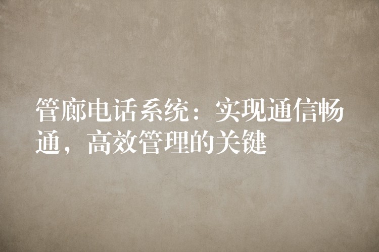 管廊電話系統(tǒng)：實(shí)現(xiàn)通信暢通，高效管理的關(guān)鍵