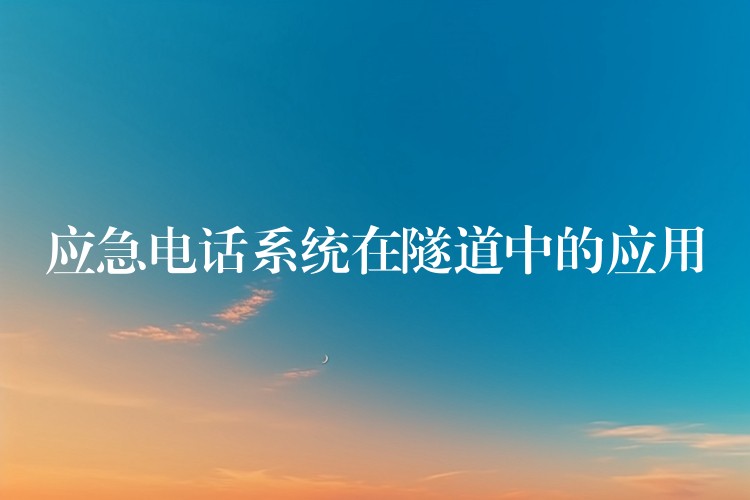  應(yīng)急電話系統(tǒng)在隧道中的應(yīng)用