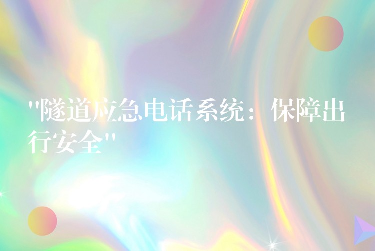  “隧道應(yīng)急電話系統(tǒng)：保障出行安全”