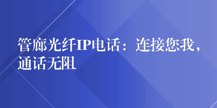 管廊光纖IP電話：連接您我，通話無阻