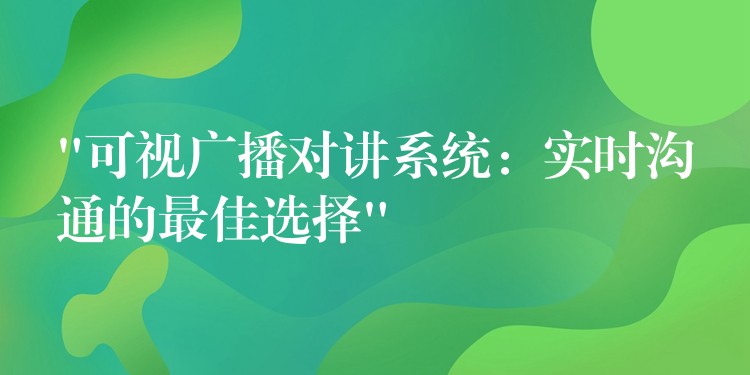 “可視廣播對(duì)講系統(tǒng)：實(shí)時(shí)溝通的最佳選擇”