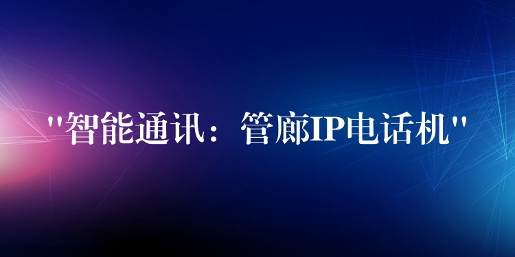 “智能通訊:管廊IP電話機” “智能通訊:管廊IP電話機”