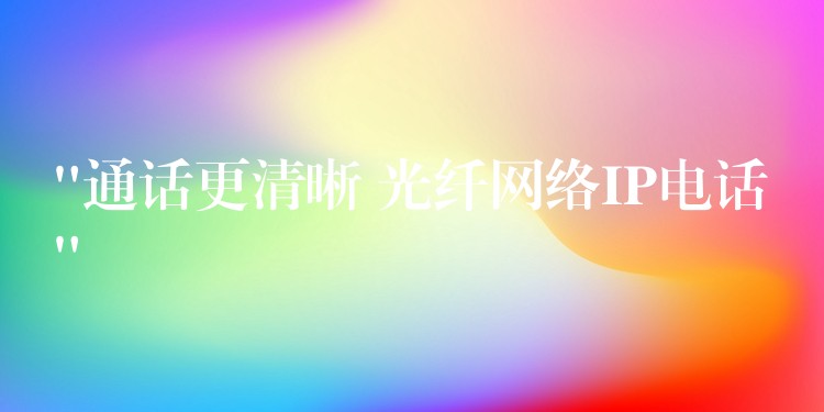 “通話更清晰 光纖網(wǎng)絡(luò)IP電話” “通話更清晰 光纖網(wǎng)絡(luò)IP電話”