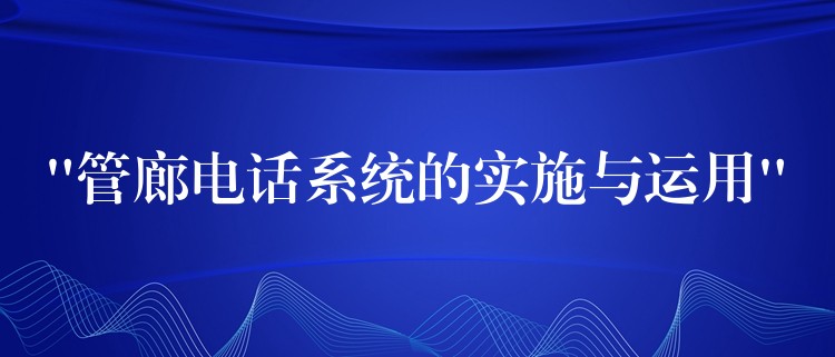  “管廊電話系統(tǒng)的實施與運用”