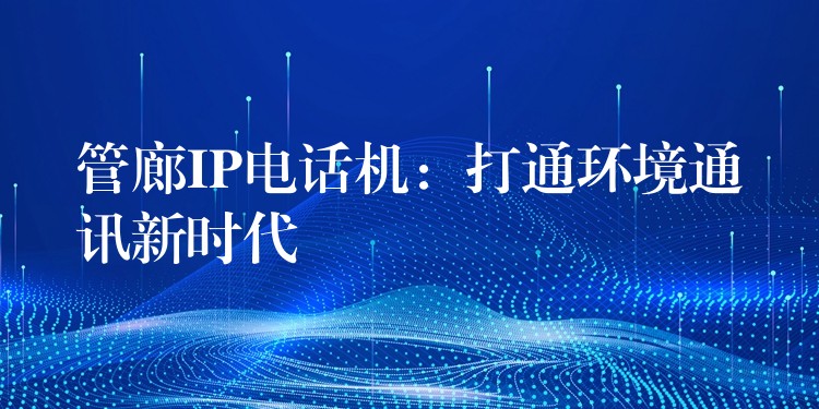 管廊IP電話機(jī):打通環(huán)境通訊新時(shí)代 管廊IP電話機(jī):打通環(huán)境通訊新時(shí)代