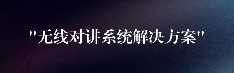 “無(wú)線對(duì)講系統(tǒng)解決方案”