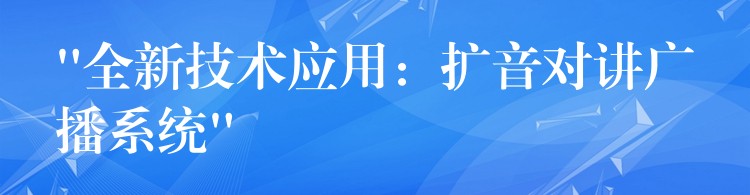 “全新技術應用：擴音對講廣播系統(tǒng)”