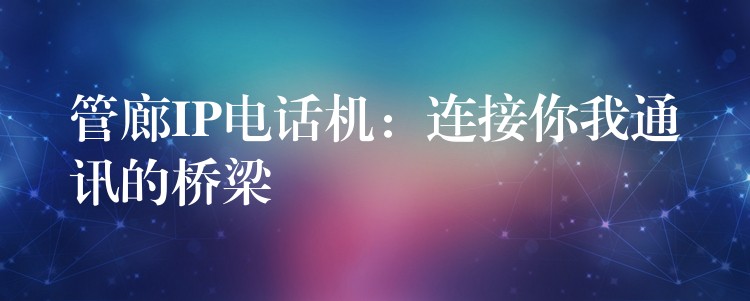 管廊IP電話機(jī)：連接你我通訊的橋梁