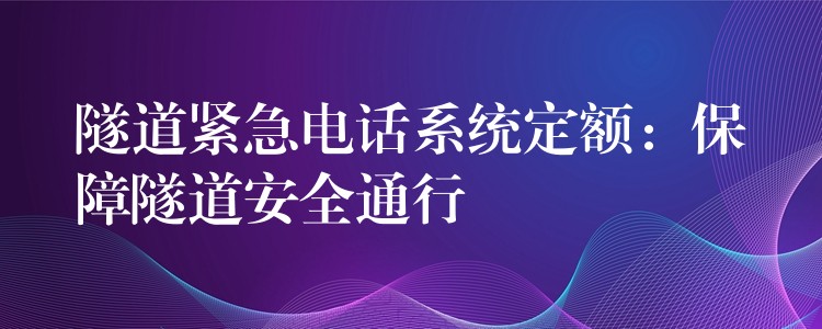  隧道緊急電話系統(tǒng)定額：保障隧道安全通行