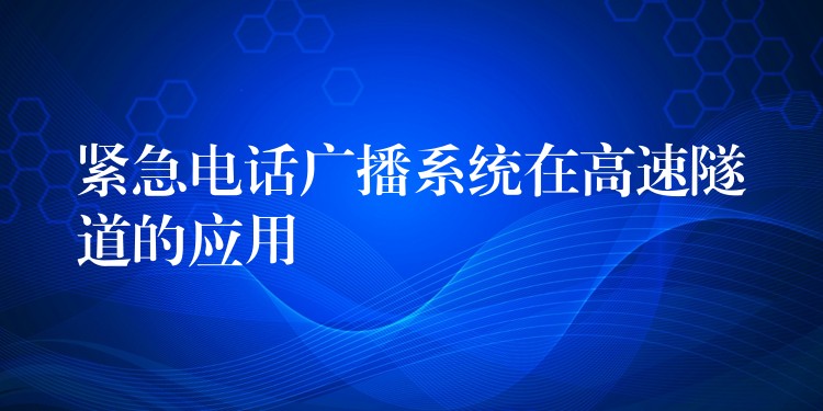 緊急電話廣播系統(tǒng)在高速隧道的應(yīng)用 緊急電話廣播系統(tǒng)在高速隧道的應(yīng)用