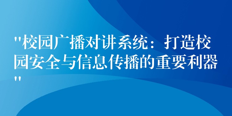 “校園廣播對(duì)講系統(tǒng):打造校園安全與信息傳播的重要利器” “校園廣播對(duì)講系統(tǒng):打造校園安全與信息傳播的重要利器”