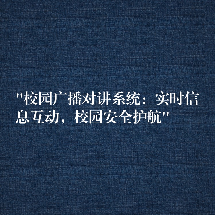  “校園廣播對講系統(tǒng)：實時信息互動，校園安全護(hù)航”