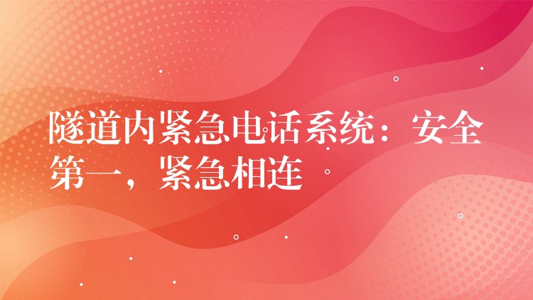  隧道內(nèi)緊急電話系統(tǒng)：安全第一，緊急相連