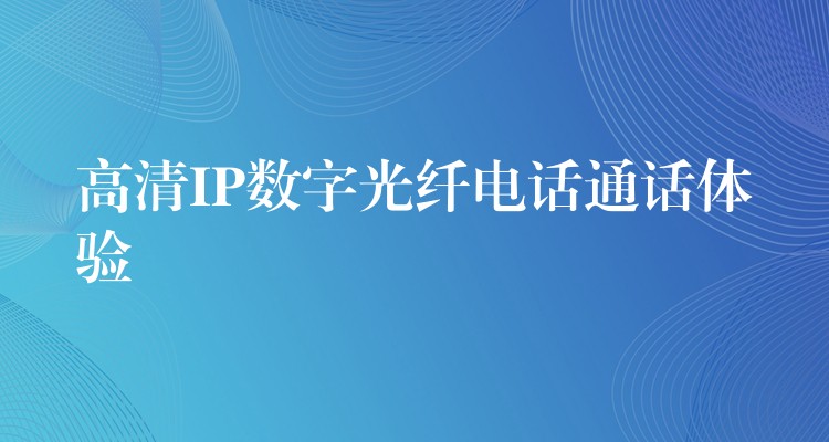  高清IP數(shù)字光纖電話通話體驗