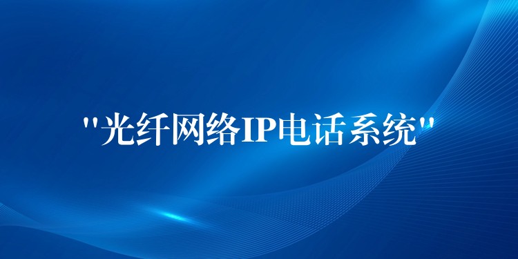  “光纖網(wǎng)絡IP電話系統(tǒng)”
