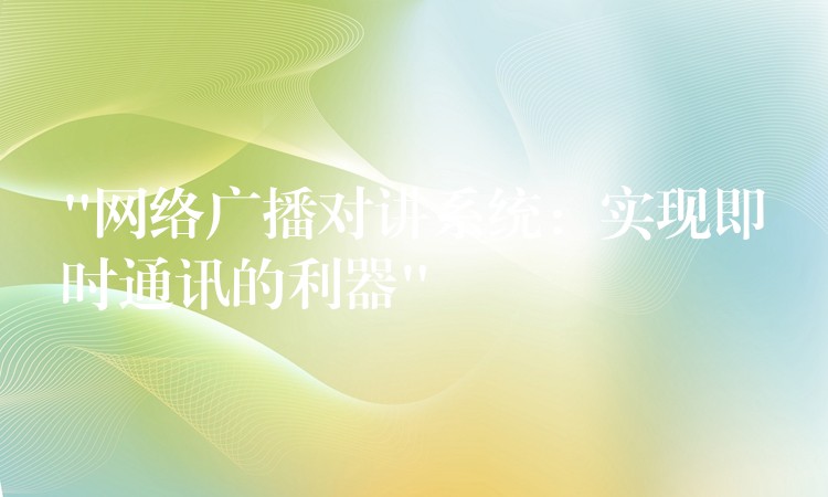 “網(wǎng)絡(luò)廣播對講系統(tǒng):實現(xiàn)即時通訊的利器” “網(wǎng)絡(luò)廣播對講系統(tǒng):實現(xiàn)即時通訊的利器”