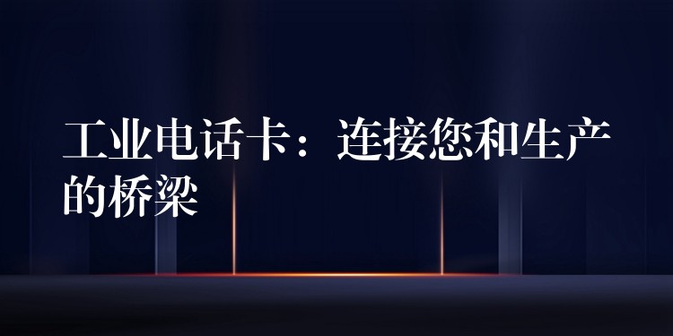  工業(yè)電話卡：連接您和生產的橋梁