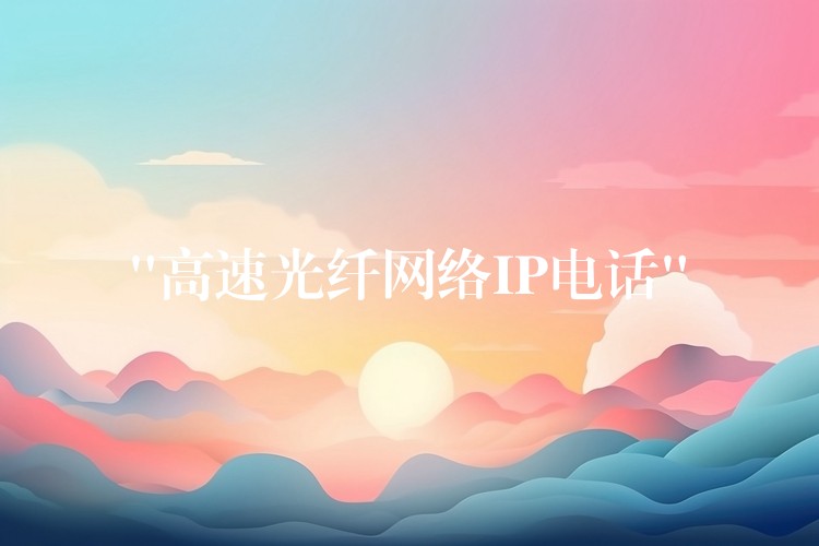  “高速光纖網絡IP電話”
