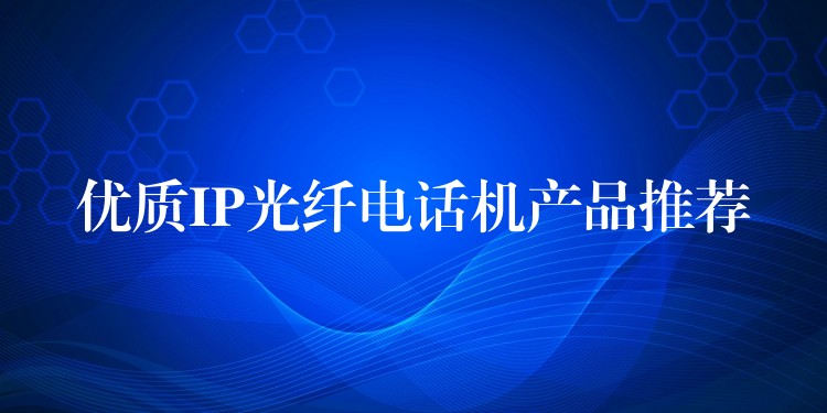  優(yōu)質IP光纖電話機產品推薦