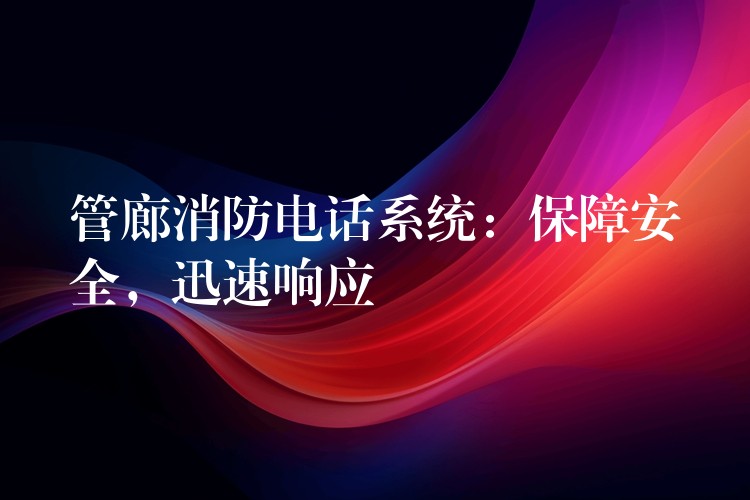 管廊消防電話系統(tǒng)：保障安全，迅速響應(yīng)