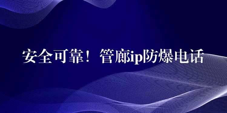 安全可靠！管廊ip防爆電話