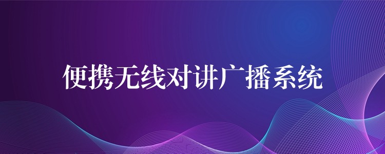 便攜無(wú)線對(duì)講廣播系統(tǒng)