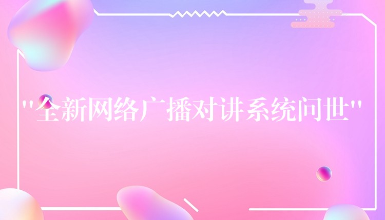  “全新網(wǎng)絡(luò)廣播對(duì)講系統(tǒng)問世”