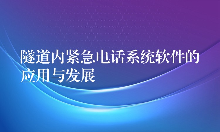 隧道內緊急電話系統軟件的應用與發(fā)展 隧道內緊急電話系統軟件的應用與發(fā)展