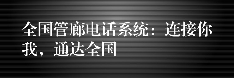  全國管廊電話系統(tǒng)：連接你我，通達全國