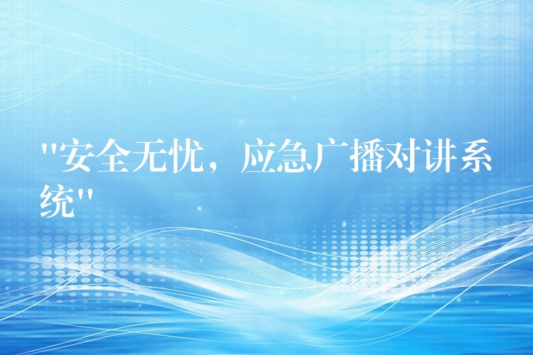  “安全無憂，應(yīng)急廣播對講系統(tǒng)”
