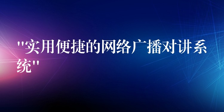 “實用便捷的網(wǎng)絡(luò)廣播對講系統(tǒng)” “實用便捷的網(wǎng)絡(luò)廣播對講系統(tǒng)”