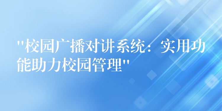 “校園廣播對講系統(tǒng):實(shí)用功能助力校園管理” “校園廣播對講系統(tǒng):實(shí)用功能助力校園管理”