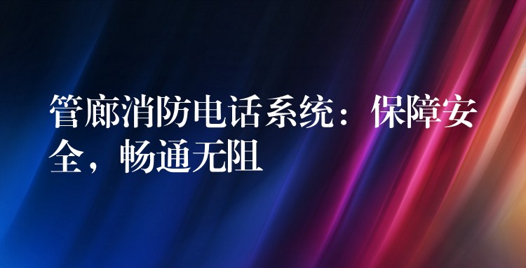  管廊消防電話系統(tǒng)：保障安全，暢通無阻