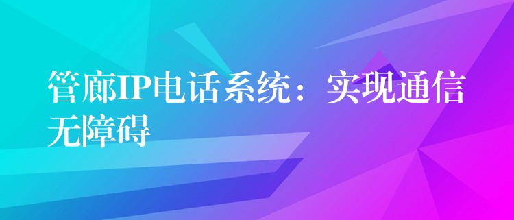 管廊IP電話系統(tǒng):實(shí)現(xiàn)通信無障礙 管廊IP電話系統(tǒng):實(shí)現(xiàn)通信無障礙