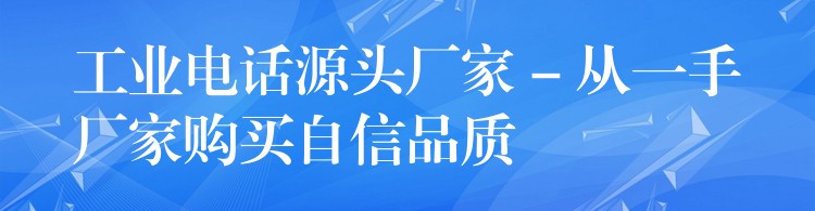 工業(yè)電話源頭廠家 – 從一手廠家購買自信品質