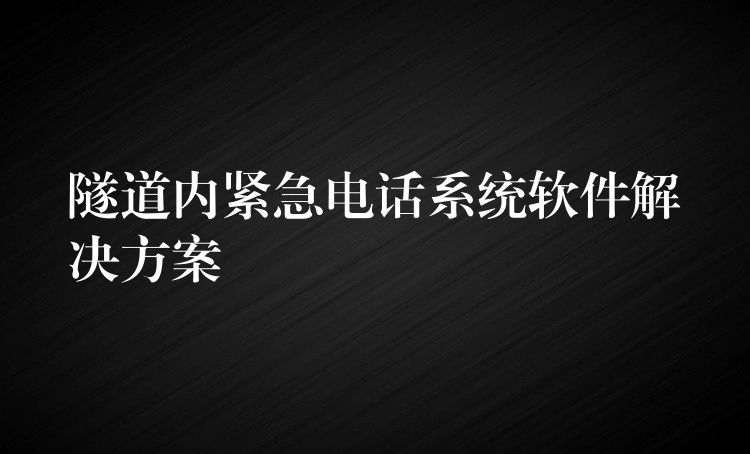 隧道內(nèi)緊急電話(huà)系統(tǒng)軟件解決方案 隧道內(nèi)緊急電話(huà)系統(tǒng)軟件解決方案