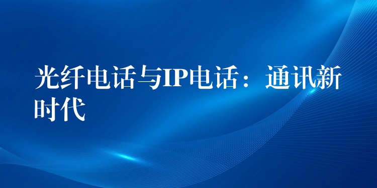 光纖電話與IP電話：通訊新時代
