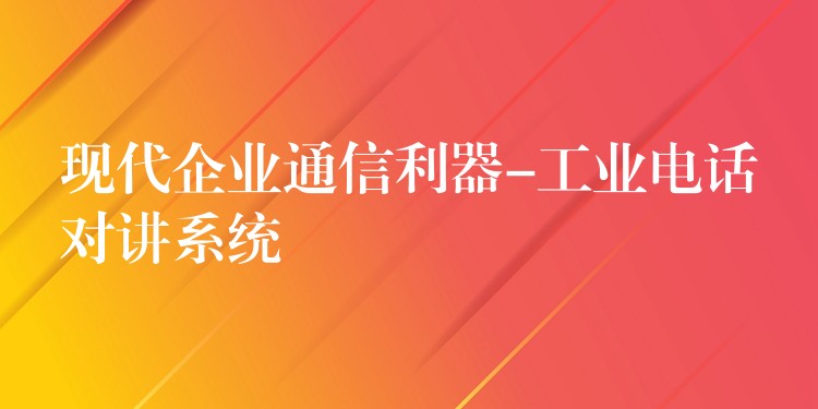  現代企業(yè)通信利器-工業(yè)電話對講系統(tǒng)